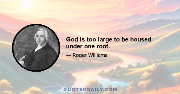 God is too large to be housed under one roof.