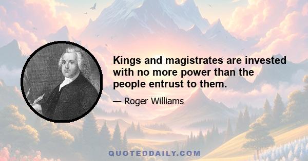 Kings and magistrates are invested with no more power than the people entrust to them.