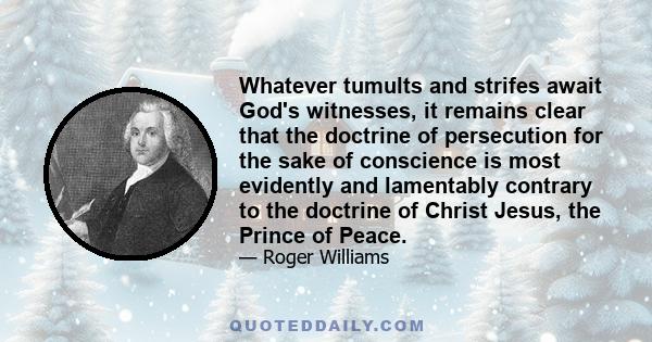 Whatever tumults and strifes await God's witnesses, it remains clear that the doctrine of persecution for the sake of conscience is most evidently and lamentably contrary to the doctrine of Christ Jesus, the Prince of