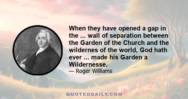 When they have opened a gap in the ... wall of separation between the Garden of the Church and the wildernes of the world, God hath ever ... made his Garden a Wildernesse.