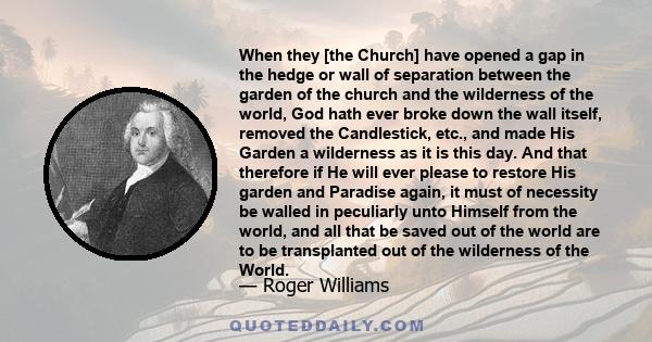 When they [the Church] have opened a gap in the hedge or wall of separation between the garden of the church and the wilderness of the world, God hath ever broke down the wall itself, removed the Candlestick, etc., and