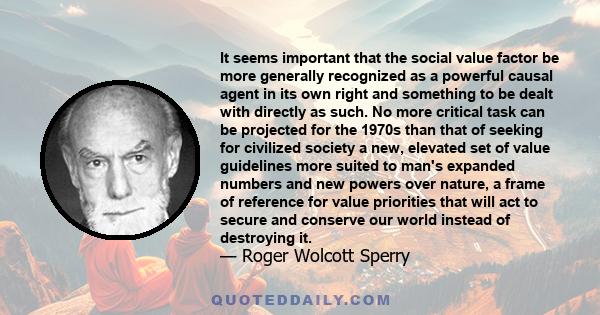 It seems important that the social value factor be more generally recognized as a powerful causal agent in its own right and something to be dealt with directly as such. No more critical task can be projected for the