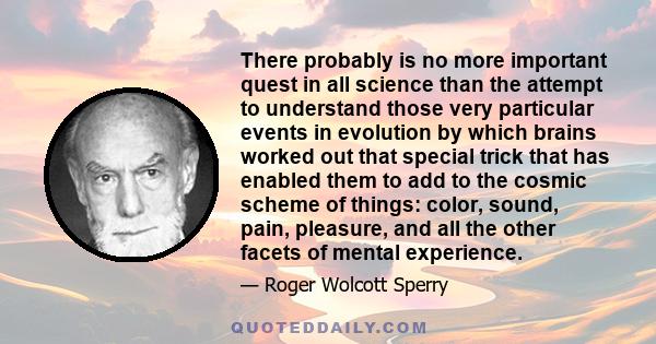 There probably is no more important quest in all science than the attempt to understand those very particular events in evolution by which brains worked out that special trick that has enabled them to add to the cosmic