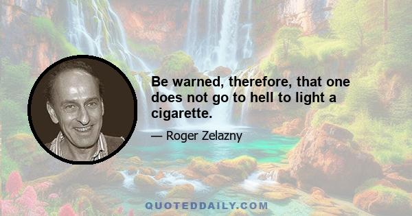 Be warned, therefore, that one does not go to hell to light a cigarette.