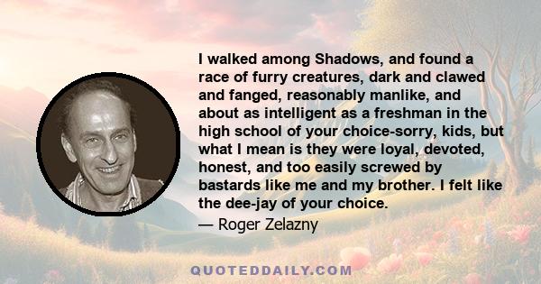 I walked among Shadows, and found a race of furry creatures, dark and clawed and fanged, reasonably manlike, and about as intelligent as a freshman in the high school of your choice-sorry, kids, but what I mean is they