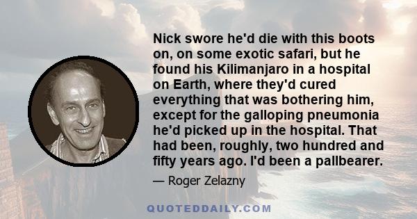 Nick swore he'd die with this boots on, on some exotic safari, but he found his Kilimanjaro in a hospital on Earth, where they'd cured everything that was bothering him, except for the galloping pneumonia he'd picked up 