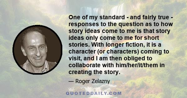 One of my standard - and fairly true - responses to the question as to how story ideas come to me is that story ideas only come to me for short stories. With longer fiction, it is a character (or characters) coming to