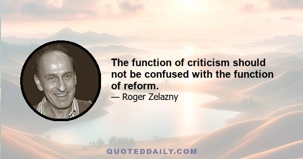 The function of criticism should not be confused with the function of reform.