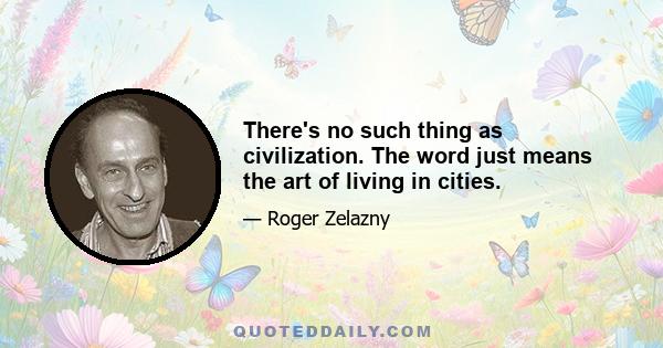 There's no such thing as civilization. The word just means the art of living in cities.