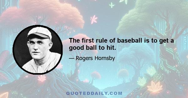 The first rule of baseball is to get a good ball to hit.