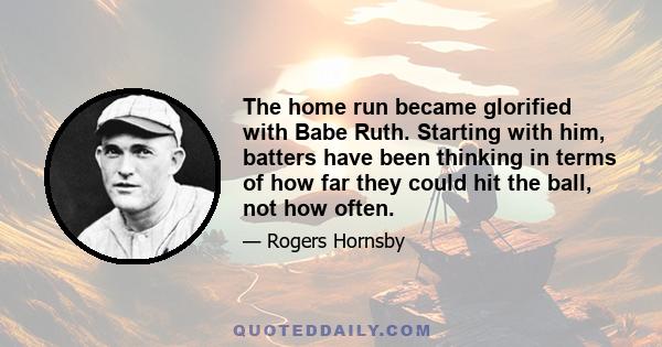 The home run became glorified with Babe Ruth. Starting with him, batters have been thinking in terms of how far they could hit the ball, not how often.