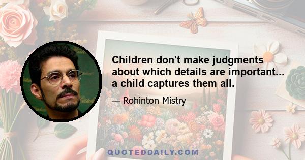 Children don't make judgments about which details are important... a child captures them all.