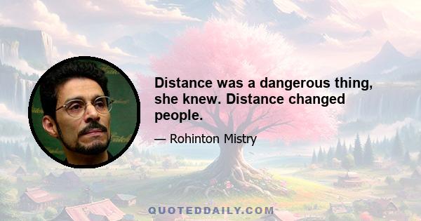 Distance was a dangerous thing, she knew. Distance changed people.