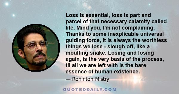 Loss is essential, loss is part and parcel of that necessary calamity called life. Mind you, I'm not complaining. Thanks to some inexplicable universal guiding force, it is always the worthless things we lose - slough