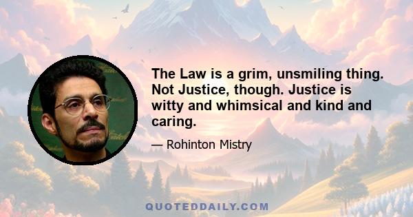 The Law is a grim, unsmiling thing. Not Justice, though. Justice is witty and whimsical and kind and caring.