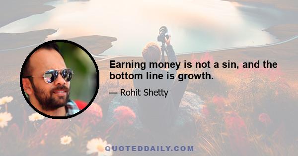 Earning money is not a sin, and the bottom line is growth.