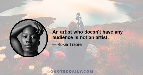 An artist who doesn't have any audience is not an artist.