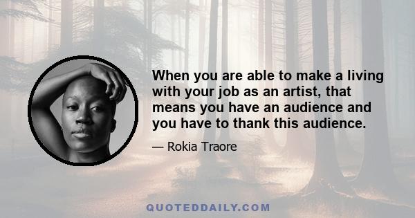 When you are able to make a living with your job as an artist, that means you have an audience and you have to thank this audience.