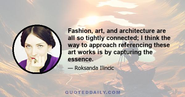 Fashion, art, and architecture are all so tightly connected; I think the way to approach referencing these art works is by capturing the essence.