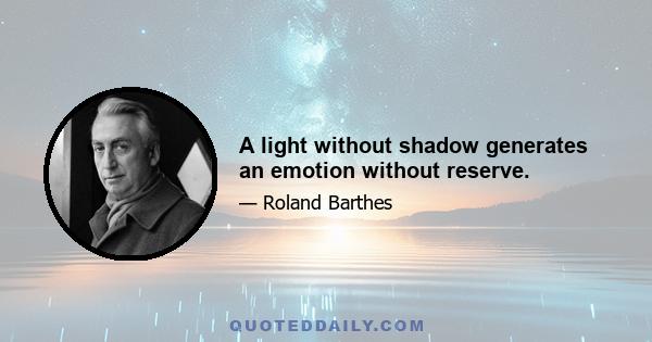 A light without shadow generates an emotion without reserve.