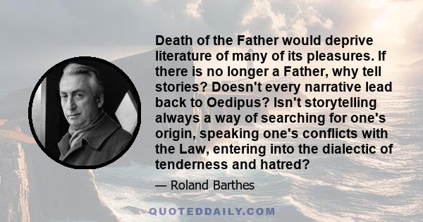 Death of the Father would deprive literature of many of its pleasures. If there is no longer a Father, why tell stories? Doesn't every narrative lead back to Oedipus? Isn't storytelling always a way of searching for