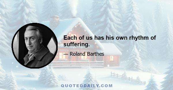 Each of us has his own rhythm of suffering.