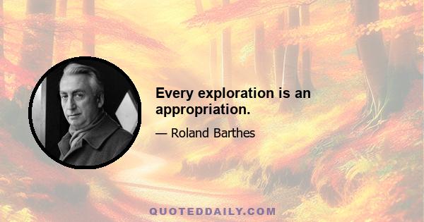 Every exploration is an appropriation.