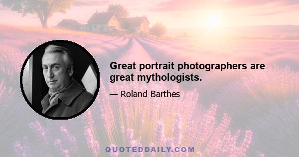 Great portrait photographers are great mythologists.