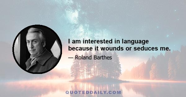 I am interested in language because it wounds or seduces me.