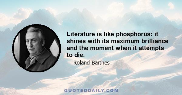 Literature is like phosphorus: it shines with its maximum brilliance and the moment when it attempts to die.