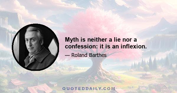 Myth is neither a lie nor a confession: it is an inflexion.