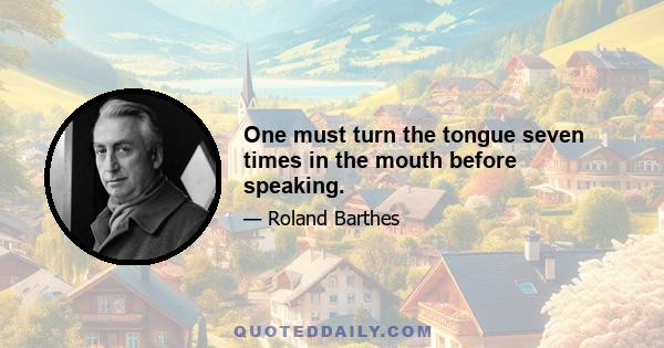 One must turn the tongue seven times in the mouth before speaking.