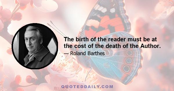 The birth of the reader must be at the cost of the death of the Author.