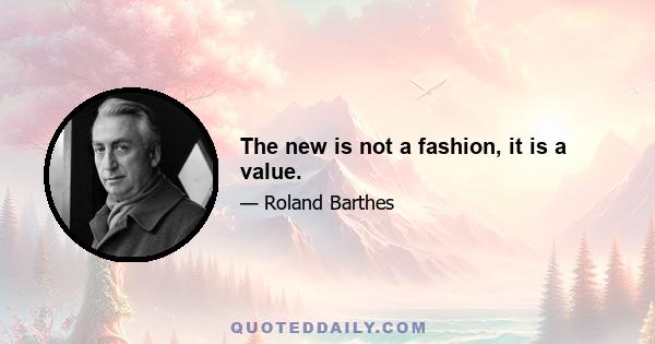 The new is not a fashion, it is a value.