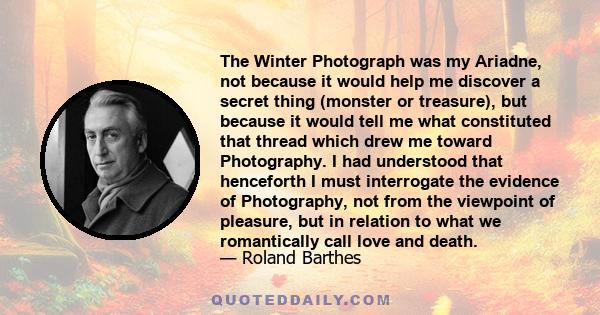 The Winter Photograph was my Ariadne, not because it would help me discover a secret thing (monster or treasure), but because it would tell me what constituted that thread which drew me toward Photography. I had