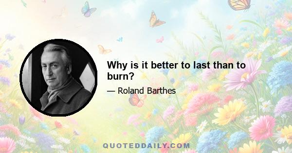 Why is it better to last than to burn?