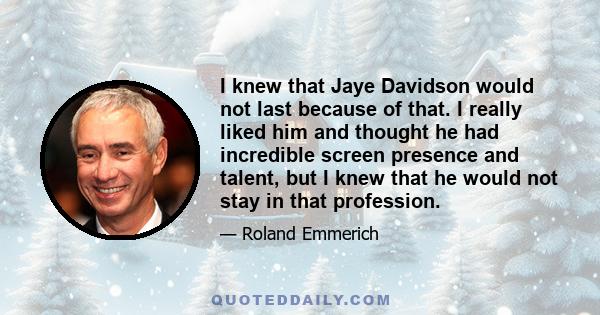 I knew that Jaye Davidson would not last because of that. I really liked him and thought he had incredible screen presence and talent, but I knew that he would not stay in that profession.