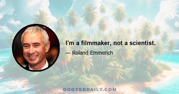 I'm a filmmaker, not a scientist.