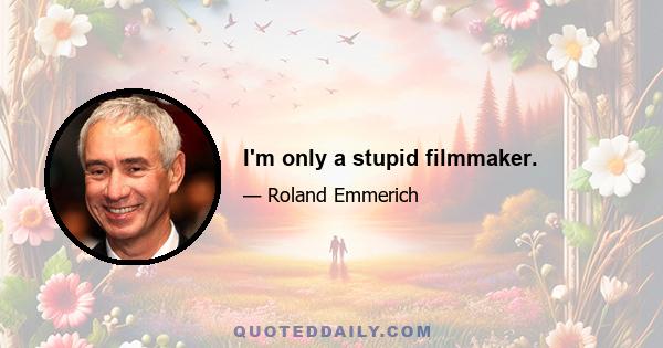 I'm only a stupid filmmaker.