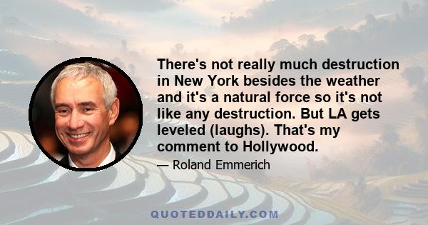 There's not really much destruction in New York besides the weather and it's a natural force so it's not like any destruction. But LA gets leveled (laughs). That's my comment to Hollywood.