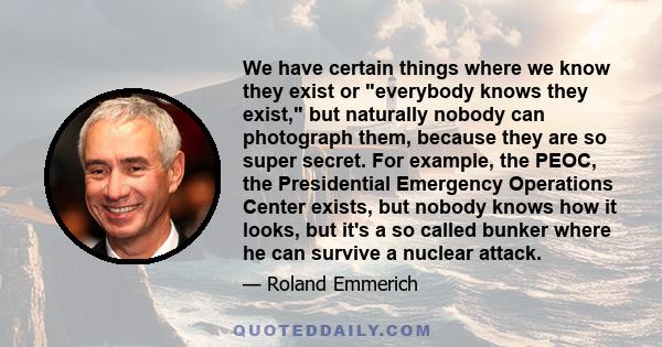 We have certain things where we know they exist or everybody knows they exist, but naturally nobody can photograph them, because they are so super secret. For example, the PEOC, the Presidential Emergency Operations