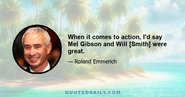 When it comes to action, I'd say Mel Gibson and Will [Smith] were great.