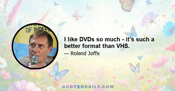 I like DVDs so much - it's such a better format than VHS.