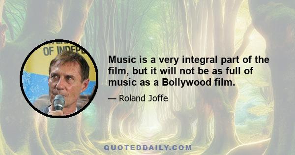 Music is a very integral part of the film, but it will not be as full of music as a Bollywood film.