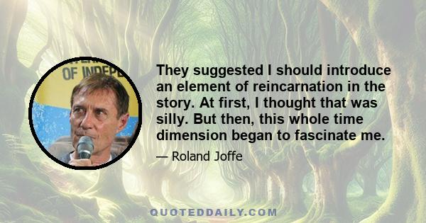 They suggested I should introduce an element of reincarnation in the story. At first, I thought that was silly. But then, this whole time dimension began to fascinate me.