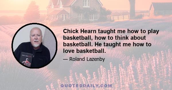 Chick Hearn taught me how to play basketball, how to think about basketball. He taught me how to love basketball.