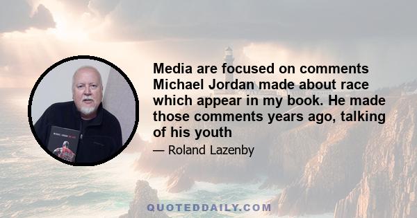 Media are focused on comments Michael Jordan made about race which appear in my book. He made those comments years ago, talking of his youth