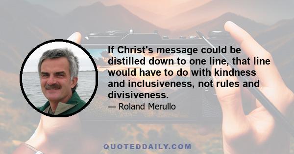 If Christ's message could be distilled down to one line, that line would have to do with kindness and inclusiveness, not rules and divisiveness.