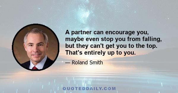 A partner can encourage you, maybe even stop you from falling, but they can't get you to the top. That's entirely up to you.