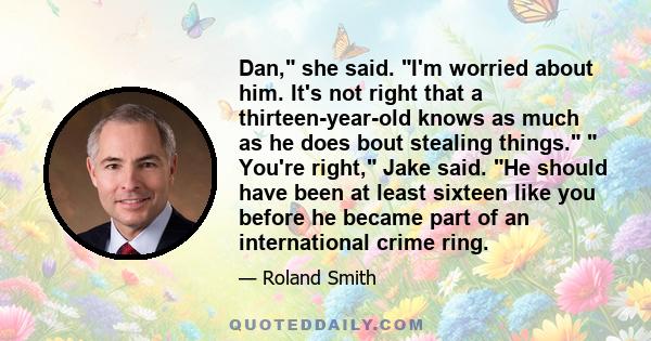 Dan, she said. I'm worried about him. It's not right that a thirteen-year-old knows as much as he does bout stealing things.  You're right, Jake said. He should have been at least sixteen like you before he became part